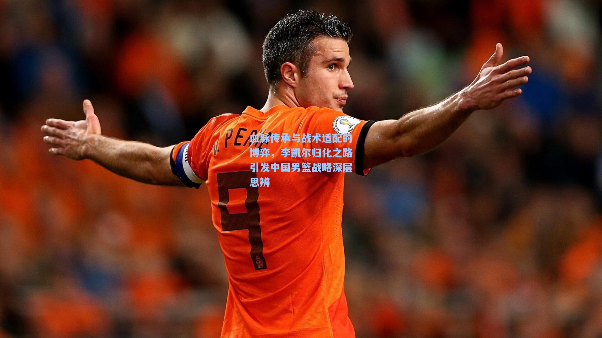 血脉传承与战术适配的博弈，李凯尔归化之路引发中国男篮战略深层思辨