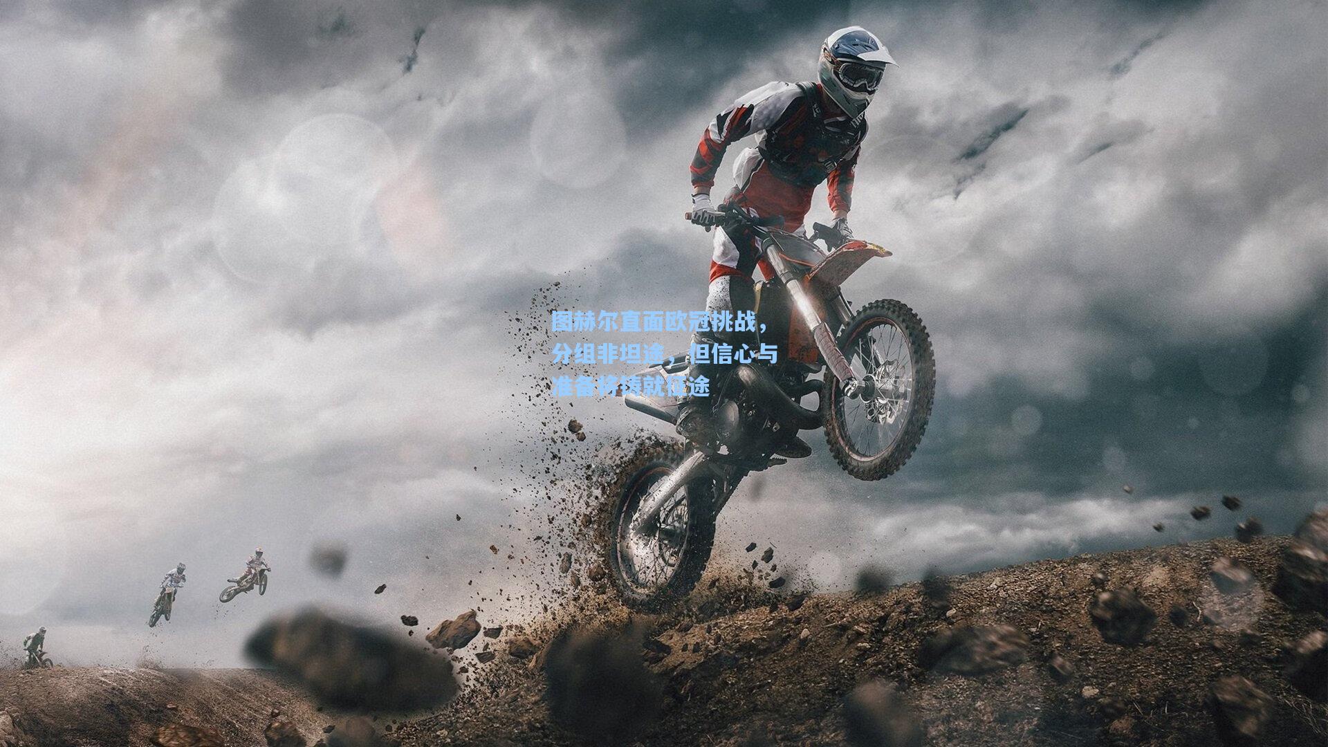 图赫尔直面欧冠挑战，分组非坦途，但信心与准备将铸就征途