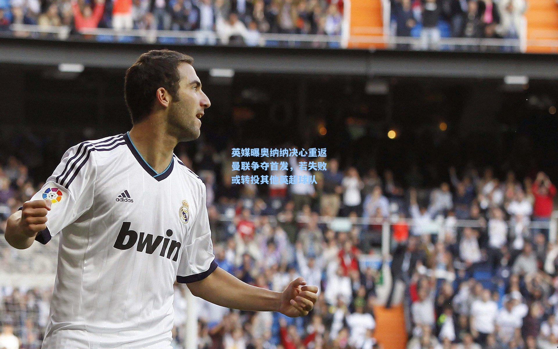 英媒曝奥纳纳决心重返曼联争夺首发，若失败或转投其他英超球队