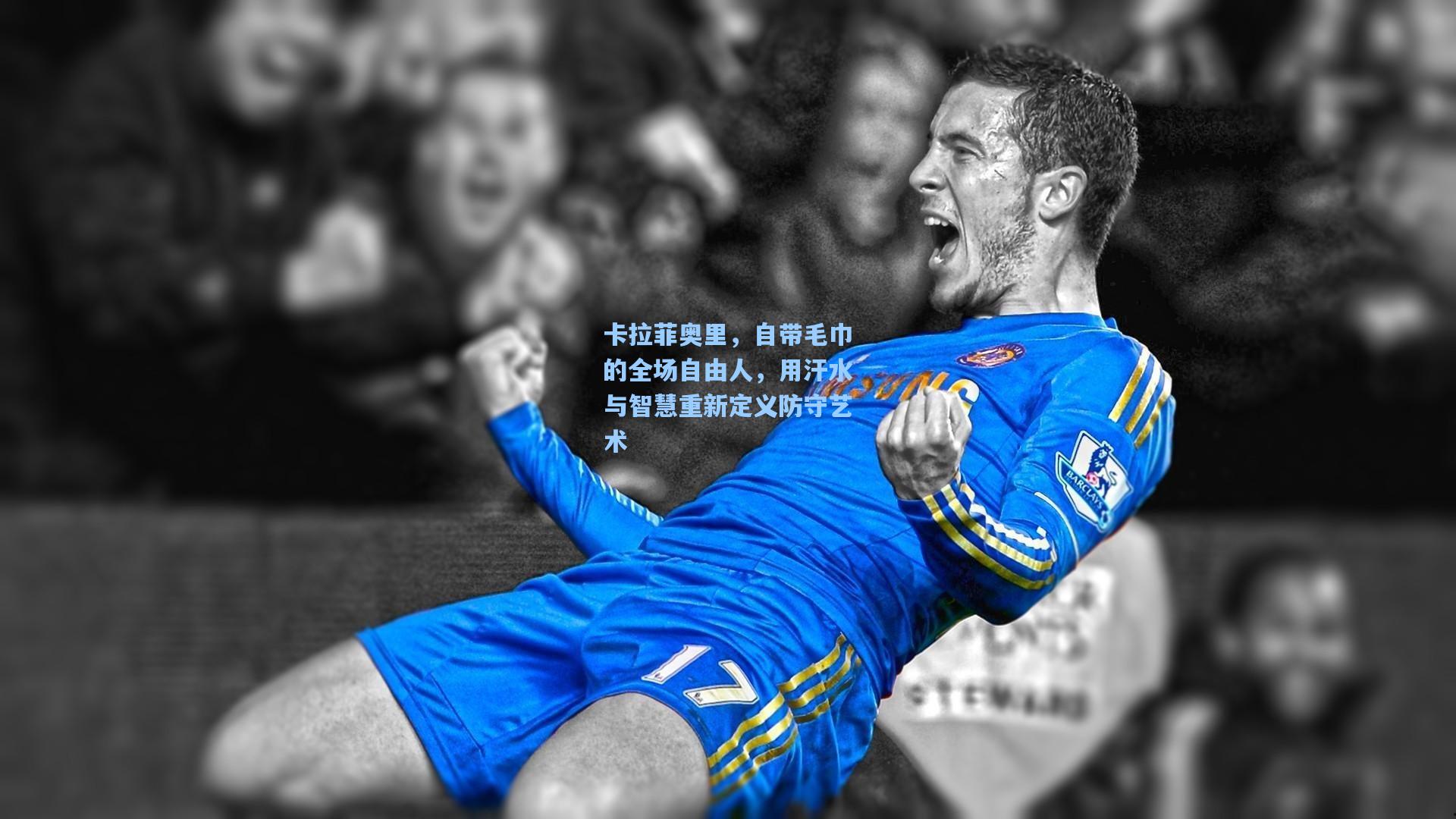 卡拉菲奥里，自带毛巾的全场自由人，用汗水与智慧重新定义防守艺术