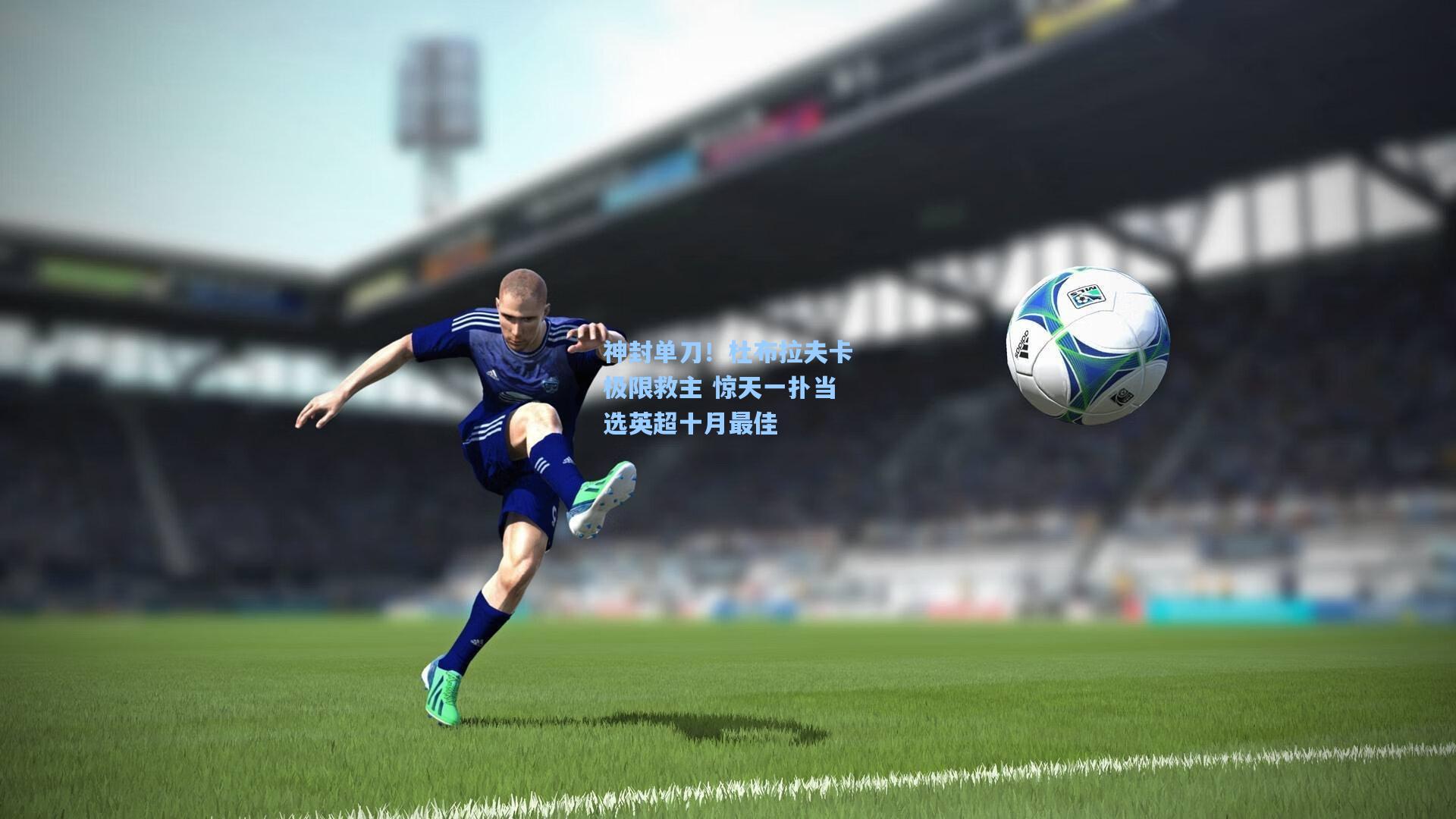 神封单刀！杜布拉夫卡极限救主 惊天一扑当选英超十月最佳