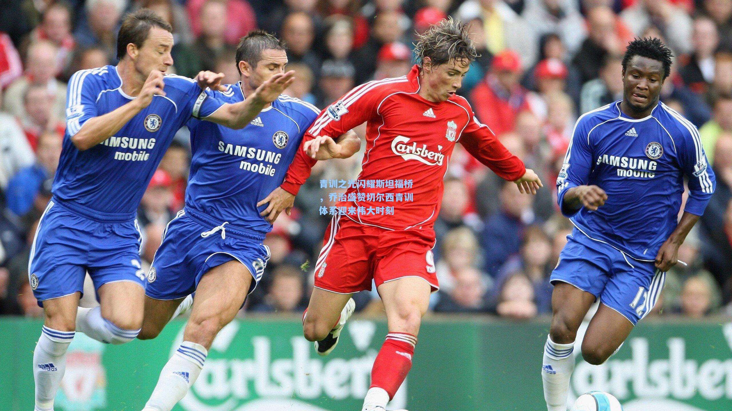 青训之光闪耀斯坦福桥，乔治盛赞切尔西青训体系迎来伟大时刻