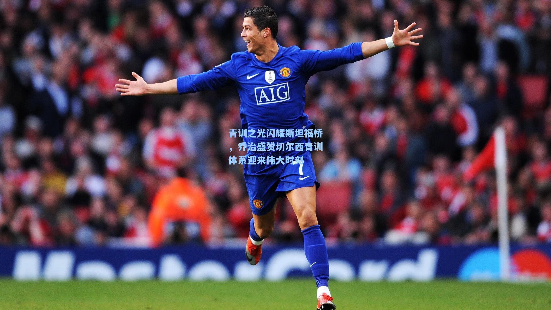 青训之光闪耀斯坦福桥，乔治盛赞切尔西青训体系迎来伟大时刻