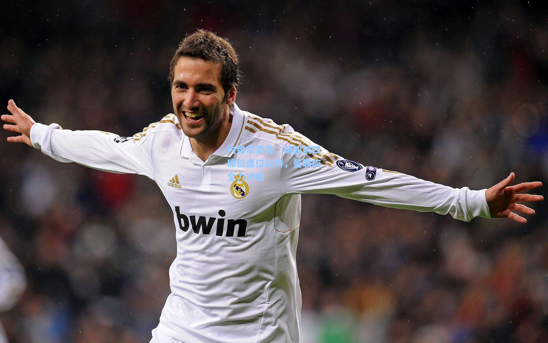 内维尔豪言，英超前四席位虚位以待，曼联应全力冲击