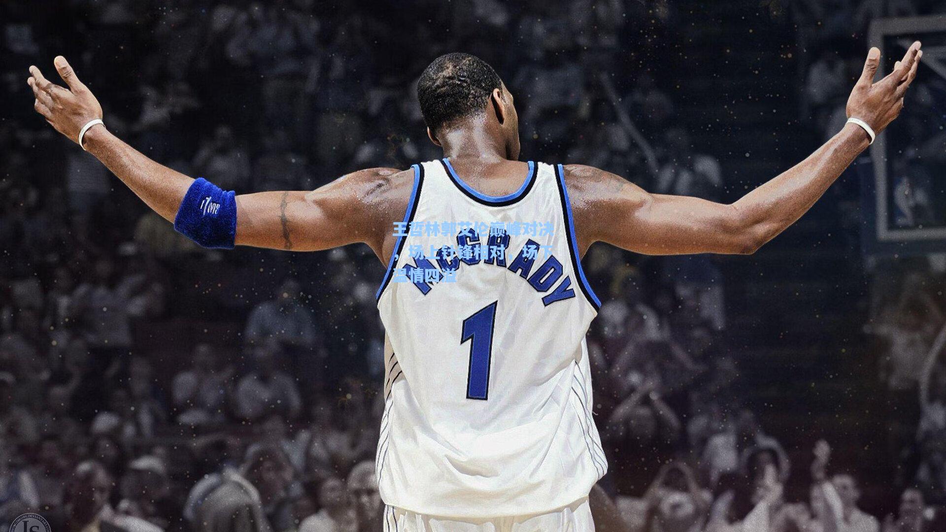 王哲林郭艾伦巅峰对决，场上针锋相对，场下温情四溢