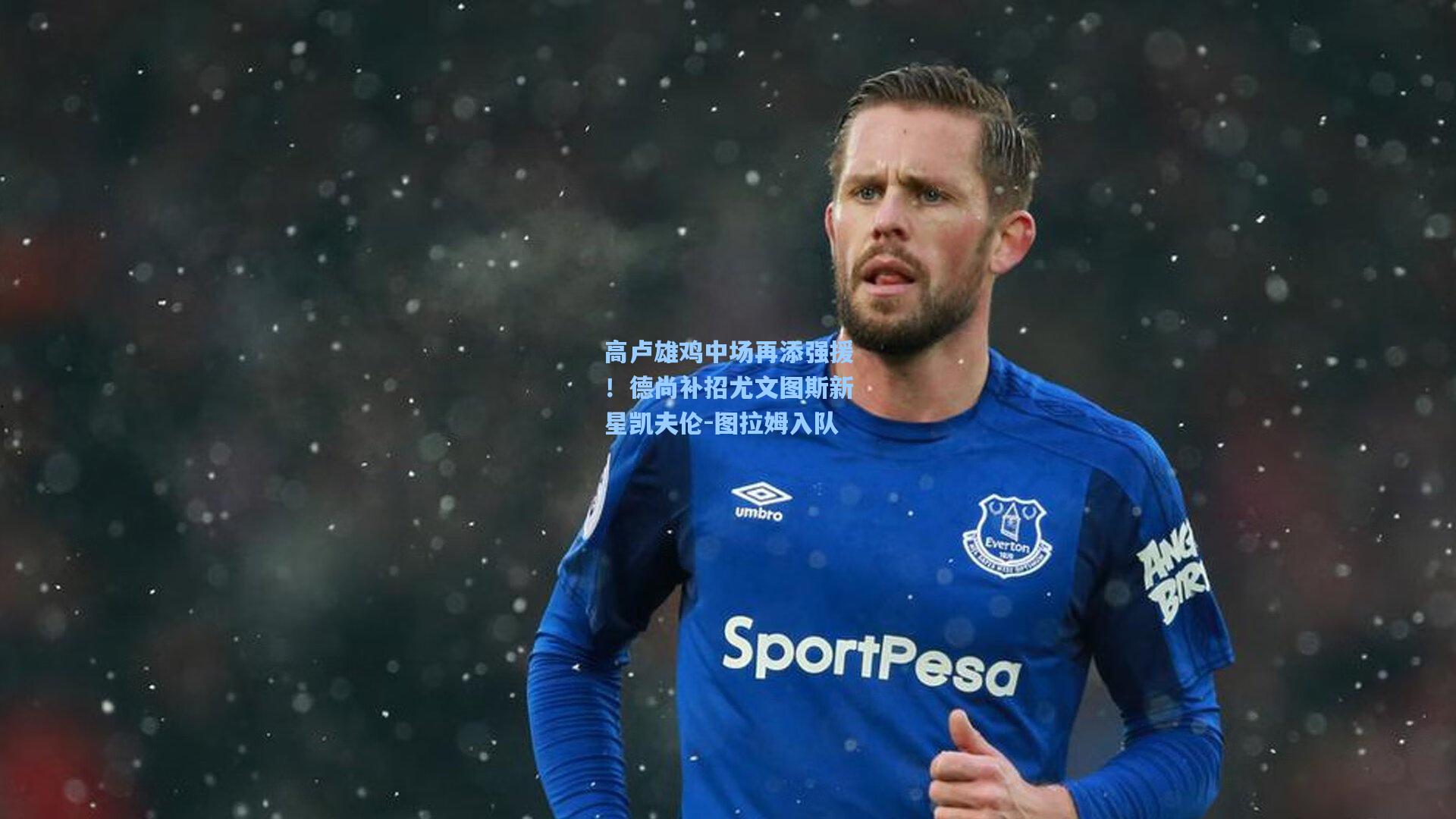 高卢雄鸡中场再添强援!德尚补招尤文图斯新星凯夫伦-图拉姆入队